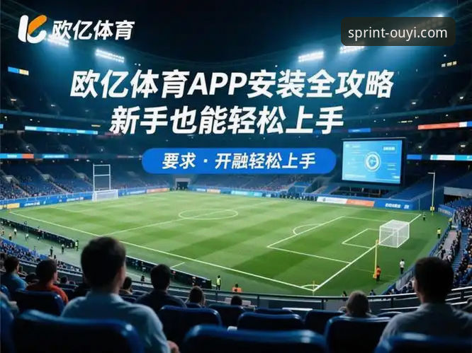 欧亿体育官方App常见问题完整指南：从注册到使用的实用手册